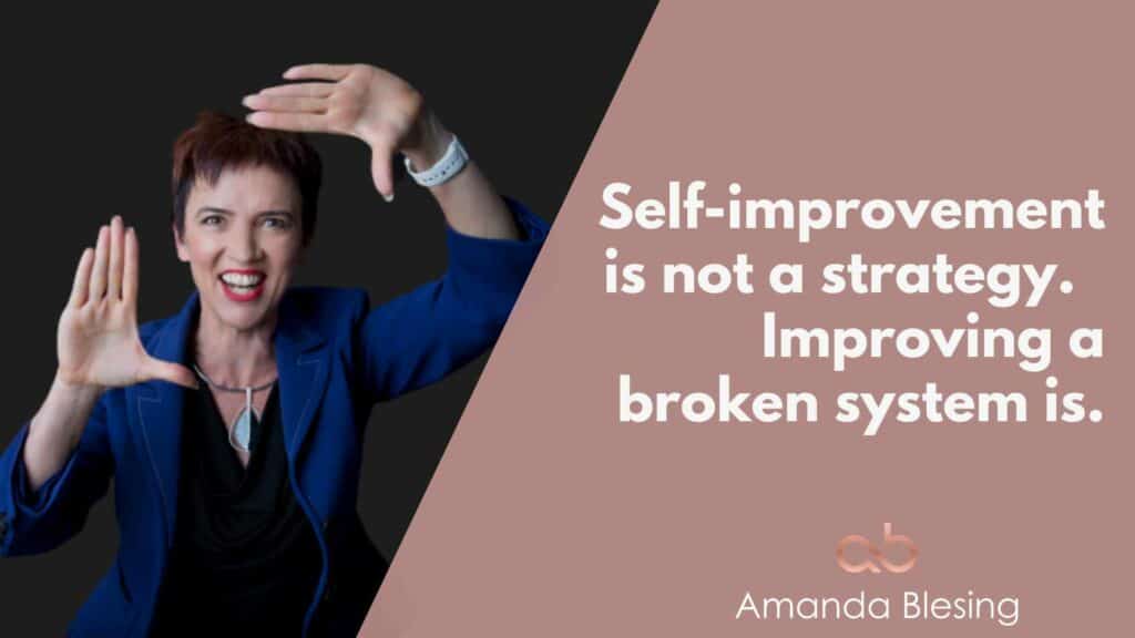 Self-improvement is not a strategy. Improving a broken system is.